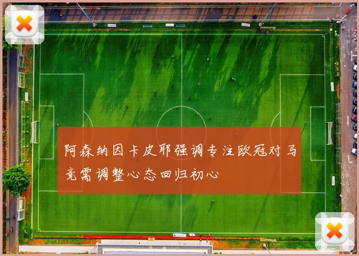 阿森纳因卡皮耶强调专注欧冠对马竞需调整心态回归初心