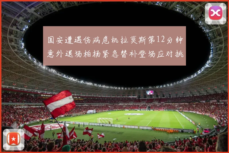 国安遭遇伤病危机拉莫斯第12分钟意外退场柏杨紧急替补登场应对挑战