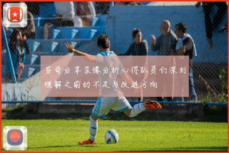 芬奇分享录像分析心得队员们深刻理解之前的不足与改进方向