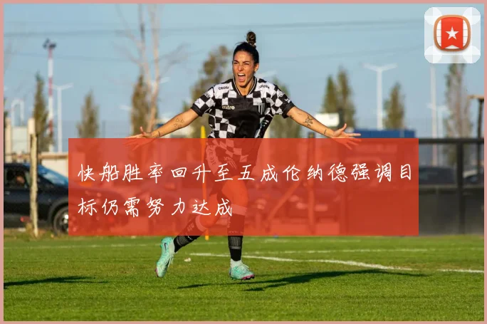 快船胜率回升至五成伦纳德强调目标仍需努力达成
